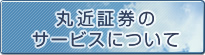 丸近証券のサービスについて