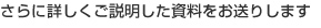 さらに詳しくご説明した資料をお送りします
