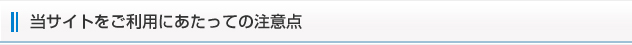 当サイトをご利用にあたっての注意点