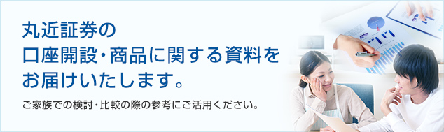 丸近証券の
口座開設・商品に関する資料を
お届けいたします。

