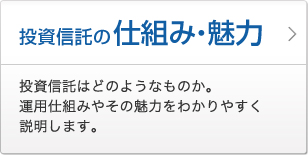 投資信託の仕組み・魅力 投資信託はどのようなものか。運用仕組みやその魅力をわかりやすく説明します。