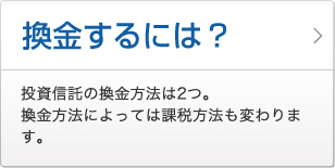 換金するには？ 投資信託の換金方法は2つ。換金方法によっては課税方法も変わります。