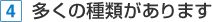 4 多くの種類があります